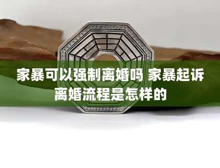 家暴可以强制离婚吗 家暴起诉离婚流程是怎样的