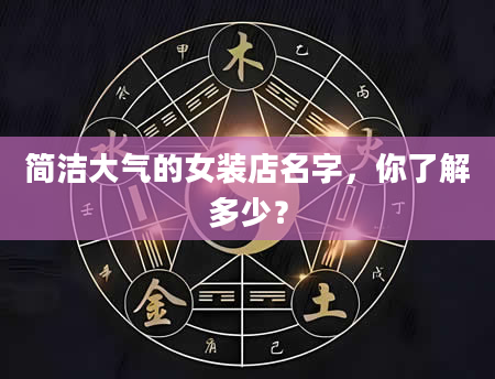简洁大气的女装店名字，你了解多少？
