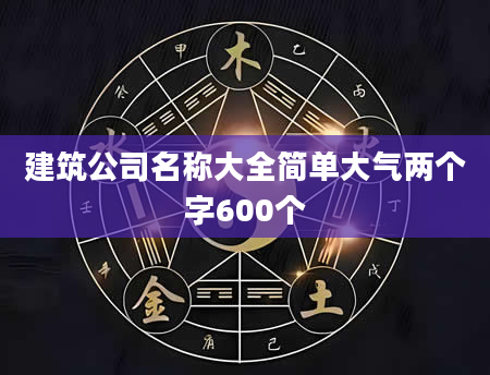 建筑公司名称大全简单大气两个字600个