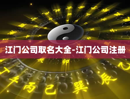 江门公司取名大全-江门公司注册
