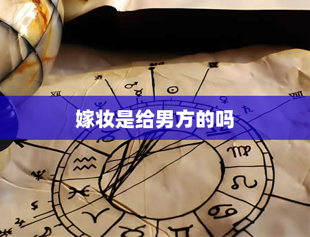 嫁妆是给男方的吗