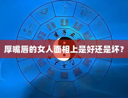 厚嘴唇的女人面相上是好还是坏？