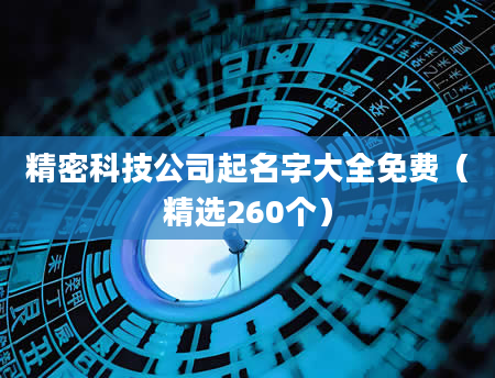 精密科技公司起名字大全免费（精选260个）