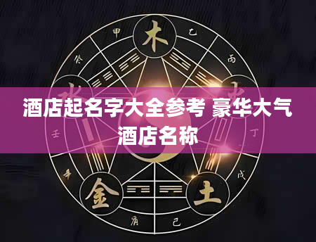 酒店起名字大全参考 豪华大气酒店名称
