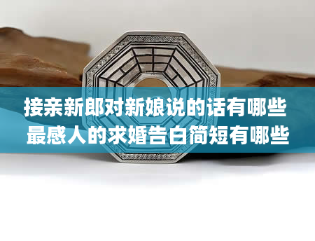 接亲新郎对新娘说的话有哪些 最感人的求婚告白简短有哪些