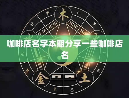 咖啡店名字本期分享一些咖啡店名
