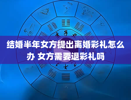 结婚半年女方提出离婚彩礼怎么办 女方需要退彩礼吗