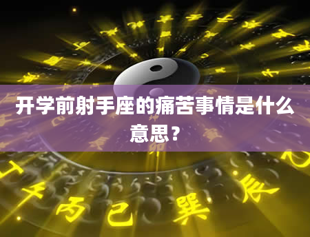 开学前射手座的痛苦事情是什么意思？