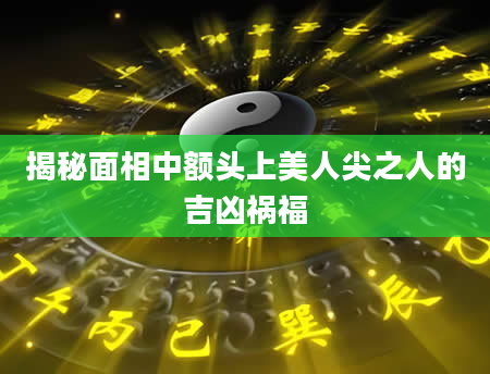 揭秘面相中额头上美人尖之人的吉凶祸福