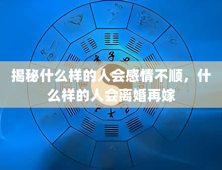 揭秘什么样的人会感情不顺，什么样的人会离婚再嫁