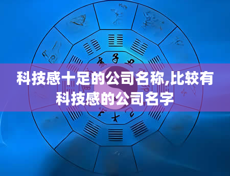 科技感十足的公司名称,比较有科技感的公司名字