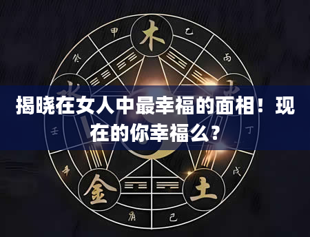 揭晓在女人中最幸福的面相！现在的你幸福么？