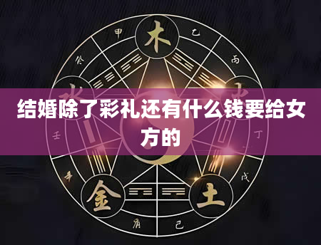 结婚除了彩礼还有什么钱要给女方的