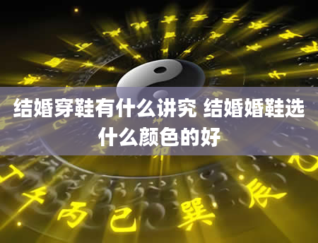 结婚穿鞋有什么讲究 结婚婚鞋选什么颜色的好
