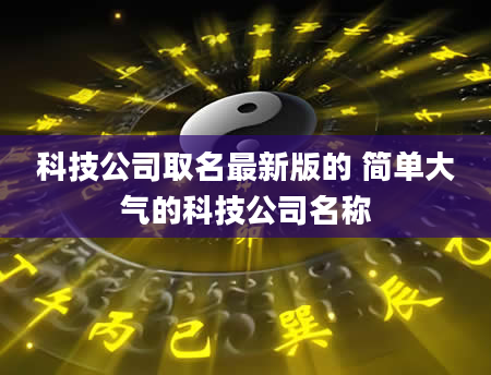 科技公司取名最新版的 简单大气的科技公司名称
