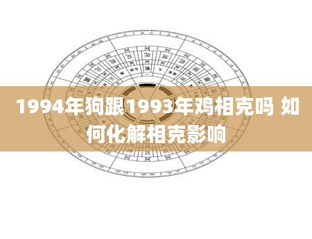 1994年狗跟1993年鸡相克吗 如何化解相克影响