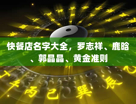 快餐店名字大全，罗志祥、鹿晗、郭晶晶、黄金准则