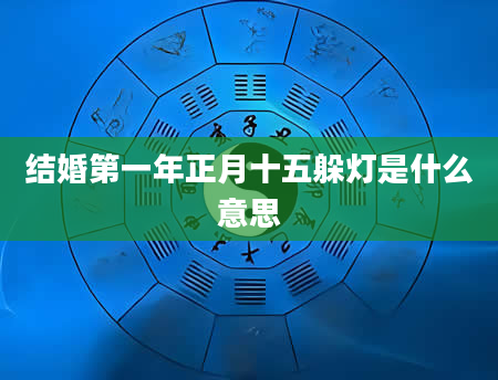 结婚第一年正月十五躲灯是什么意思