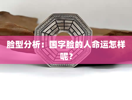 脸型分析：国字脸的人命运怎样呢？