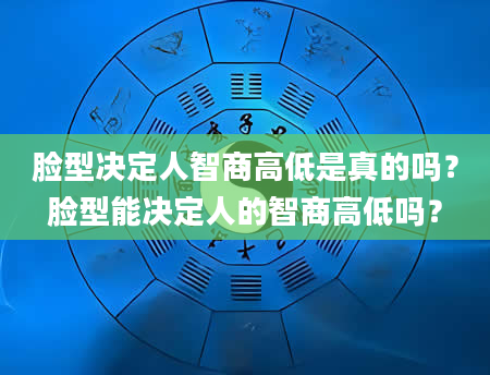 脸型决定人智商高低是真的吗？脸型能决定人的智商高低吗？