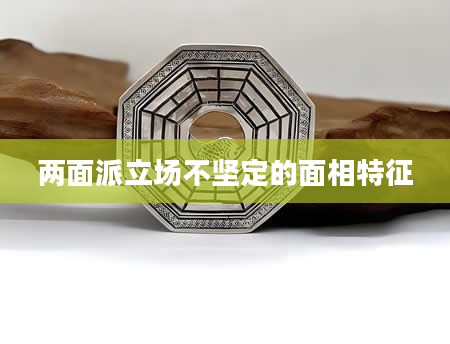 两面派立场不坚定的面相特征
