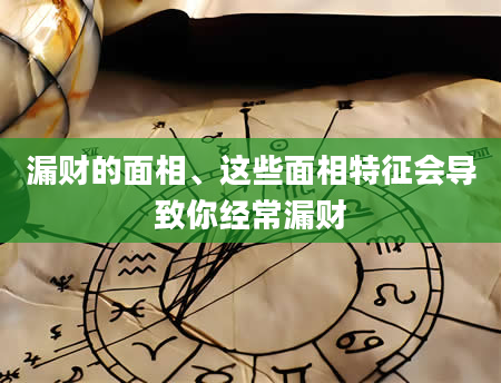 漏财的面相、这些面相特征会导致你经常漏财