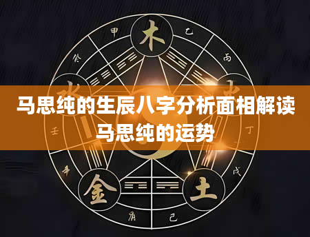 马思纯的生辰八字分析面相解读马思纯的运势