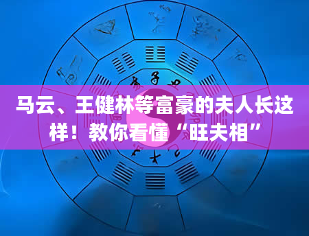 马云、王健林等富豪的夫人长这样！教你看懂“旺夫相”