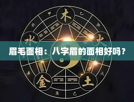 眉毛面相：八字眉的面相好吗？