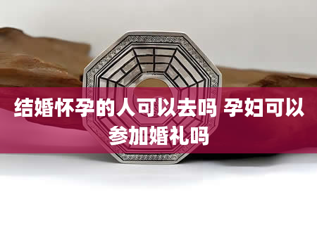 结婚怀孕的人可以去吗 孕妇可以参加婚礼吗