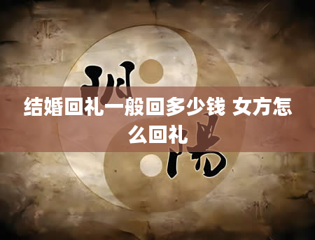 结婚回礼一般回多少钱 女方怎么回礼