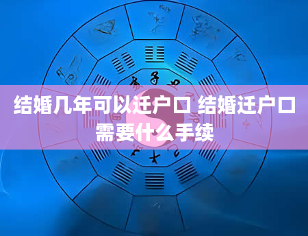 结婚几年可以迁户口 结婚迁户口需要什么手续