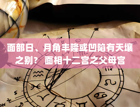 面部日、月角丰隆或凹陷有天壤之别？ 面相十二宫之父母宫