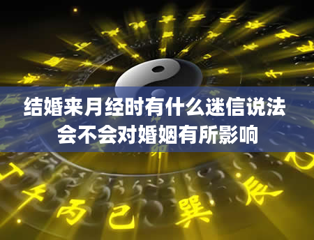 结婚来月经时有什么迷信说法 会不会对婚姻有所影响