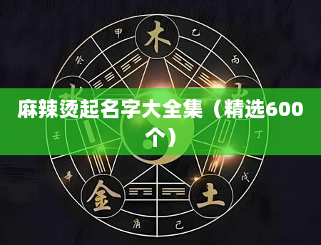 麻辣烫起名字大全集（精选600个）