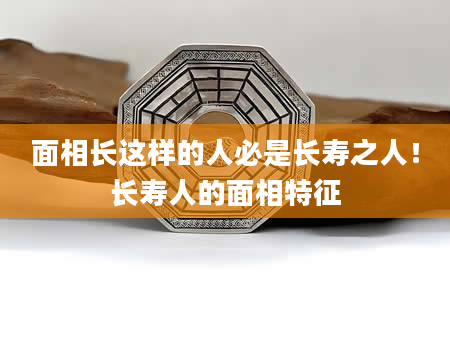 面相长这样的人必是长寿之人！长寿人的面相特征