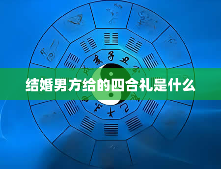 结婚男方给的四合礼是什么