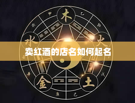 卖红酒的店名如何起名