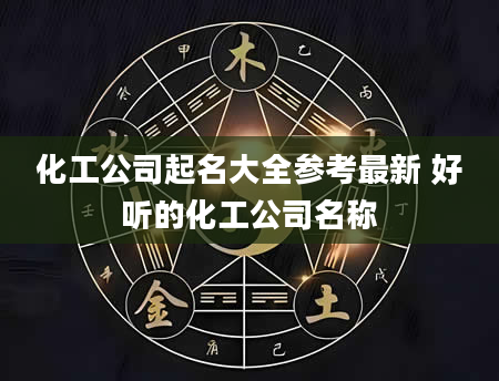 化工公司起名大全参考最新 好听的化工公司名称