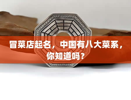 冒菜店起名，中国有八大菜系，你知道吗？