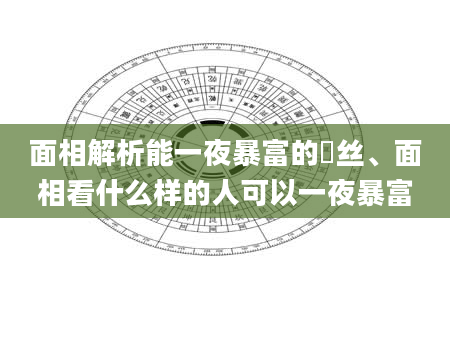 面相解析能一夜暴富的屌丝、面相看什么样的人可以一夜暴富