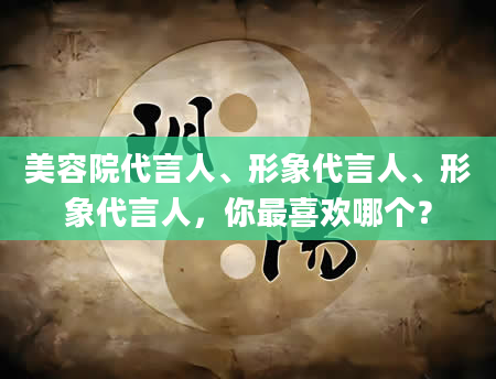 美容院代言人、形象代言人、形象代言人，你最喜欢哪个？