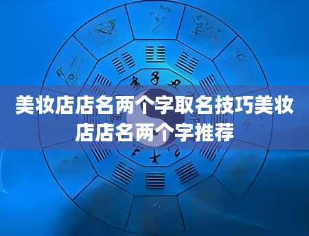 美妆店店名两个字取名技巧美妆店店名两个字推荐