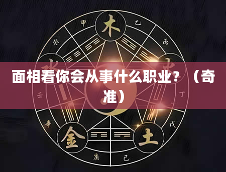 面相看你会从事什么职业？（奇准）