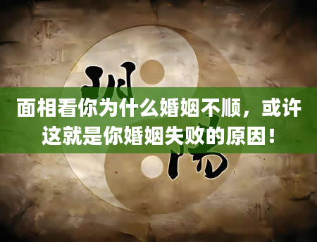 面相看你为什么婚姻不顺，或许这就是你婚姻失败的原因！