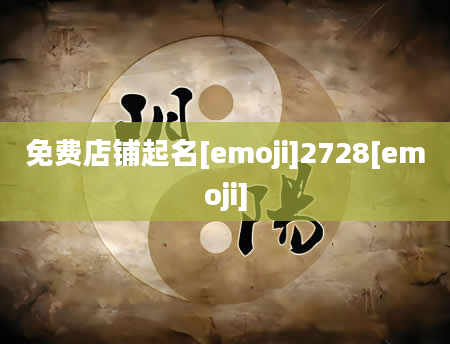 免费店铺起名[emoji]2728[emoji]