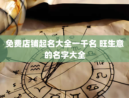 免费店铺起名大全一千名 旺生意的名字大全