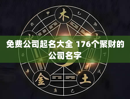 免费公司起名大全 176个聚财的公司名字