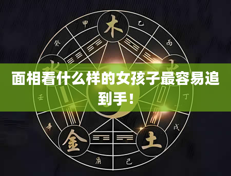 面相看什么样的女孩子最容易追到手！