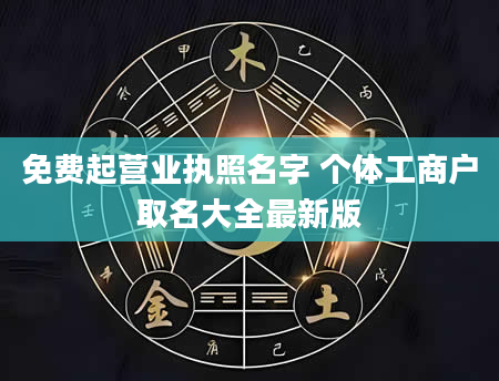 免费起营业执照名字 个体工商户取名大全最新版